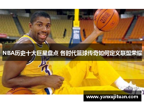 NBA历史十大巨星盘点 各时代篮球传奇如何定义联盟荣耀