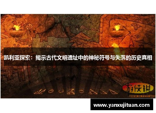 凯利亚探索：揭示古代文明遗址中的神秘符号与失落的历史真相