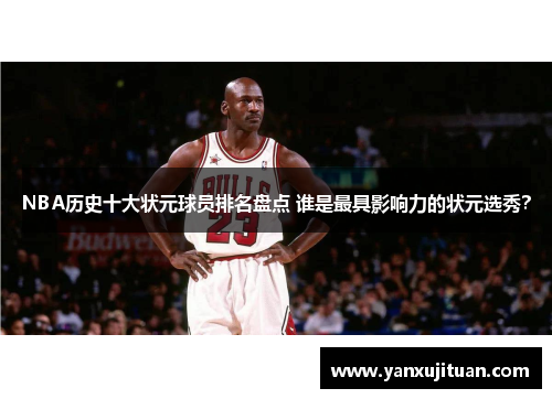 NBA历史十大状元球员排名盘点 谁是最具影响力的状元选秀？