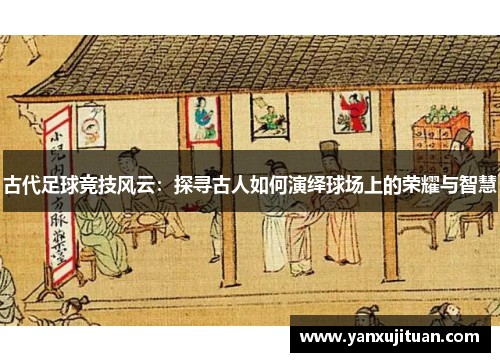 古代足球竞技风云：探寻古人如何演绎球场上的荣耀与智慧