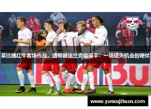 莱比锡红牛客场作战，遗憾被法兰克福逼平：一场错失机会的硬仗