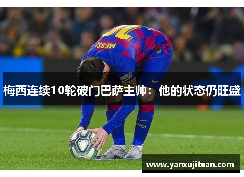 梅西连续10轮破门巴萨主帅：他的状态仍旺盛