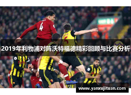 2019年利物浦对阵沃特福德精彩回顾与比赛分析