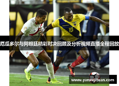 厄瓜多尔与阿根廷精彩对决回顾及分析视频直播全程回放
