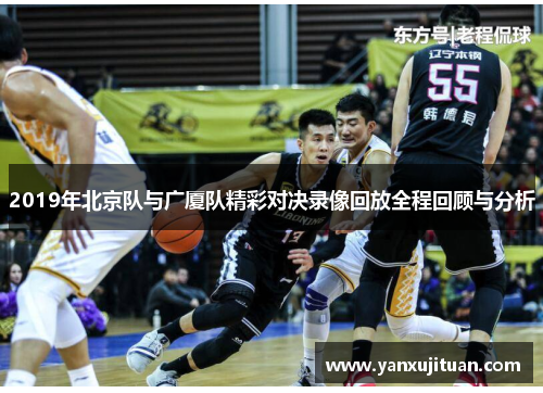 2019年北京队与广厦队精彩对决录像回放全程回顾与分析