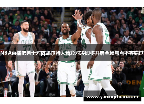 NBA直播吧勇士对阵凯尔特人精彩对决即将开启全场焦点不容错过
