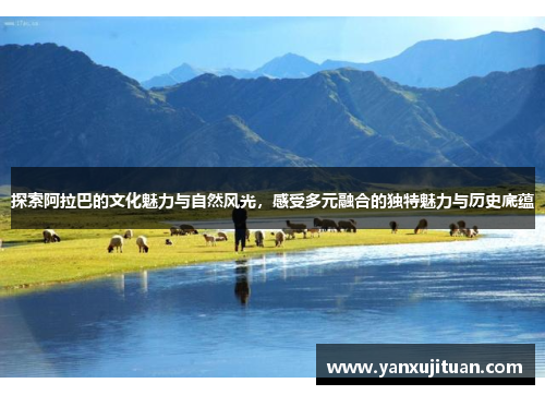 探索阿拉巴的文化魅力与自然风光，感受多元融合的独特魅力与历史底蕴