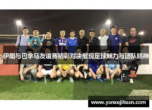 伊朗与巴拿马友谊赛精彩对决展现足球魅力与团队精神
