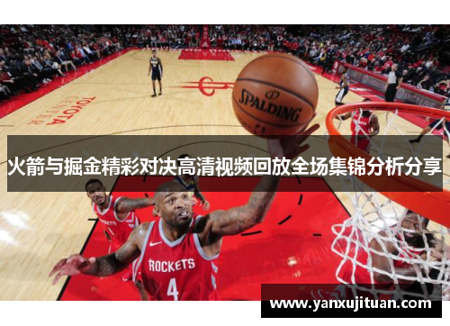 火箭与掘金精彩对决高清视频回放全场集锦分析分享