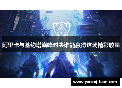 阿里卡与基约塔巅峰对决谁能赢得这场精彩较量