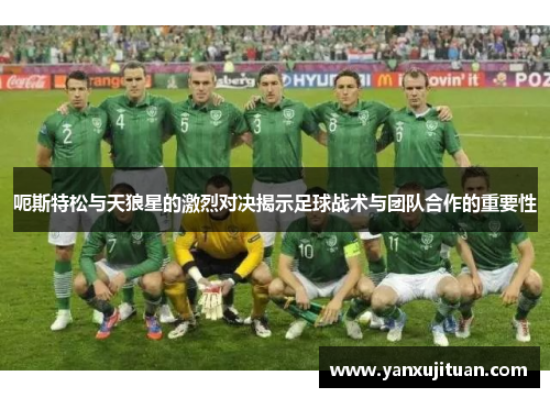 呃斯特松与天狼星的激烈对决揭示足球战术与团队合作的重要性