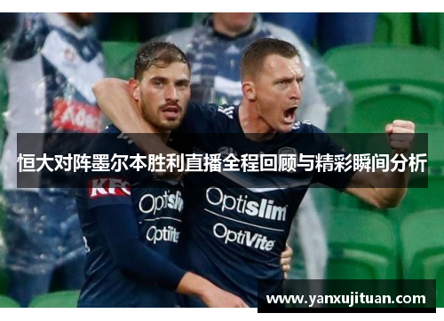恒大对阵墨尔本胜利直播全程回顾与精彩瞬间分析