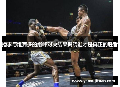 播求与维克多的巅峰对决结果揭晓谁才是真正的胜者