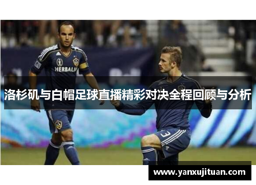洛杉矶与白帽足球直播精彩对决全程回顾与分析