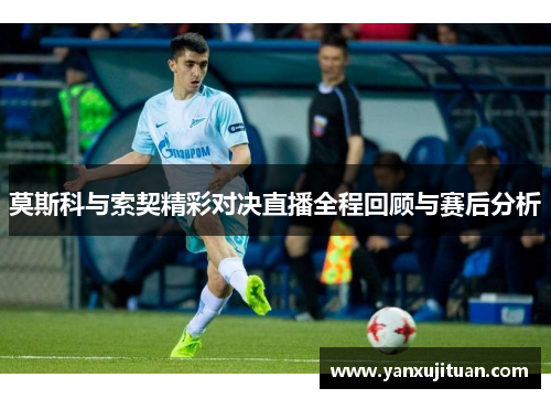 莫斯科与索契精彩对决直播全程回顾与赛后分析