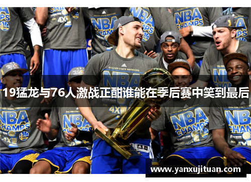 19猛龙与76人激战正酣谁能在季后赛中笑到最后