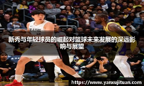 w66新秀与年轻球员的崛起对篮球未来发展的深远影响与展望