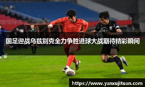 w66国足迎战乌兹别克全力争胜进球大战期待精彩瞬间