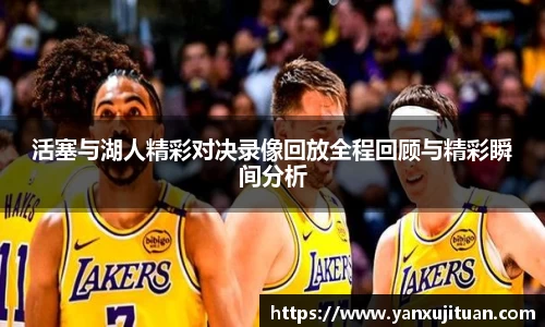 w66活塞与湖人精彩对决录像回放全程回顾与精彩瞬间分析
